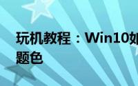 玩机教程：Win10如何将任意颜色设置为主题色