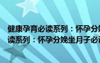 健康孕育必读系列：怀孕分娩坐月子必读（关于健康孕育必读系列：怀孕分娩坐月子必读的简介）