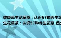 健康养生花草茶：认识57种养生花草 喝出192种健康风味（关于健康养生花草茶：认识57种养生花草 喝出192种健康风味的简介）