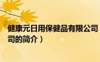 健康元日用保健品有限公司（关于健康元日用保健品有限公司的简介）