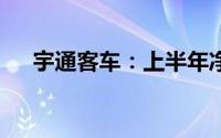 宇通客车：上半年净利润增长255.84%