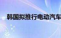 韩国拟推行电动汽车电池信息公开义务制