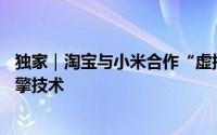 独家｜淘宝与小米合作“虚拟试车”：9月9日上线系自研引擎技术