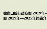 健康口腔行动方案 2019年—2025年（关于健康口腔行动方案 2019年—2025年的简介）