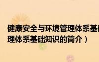 健康安全与环境管理体系基础知识（关于健康安全与环境管理体系基础知识的简介）