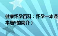 健康怀孕百科：怀孕一本通9（关于健康怀孕百科：怀孕一本通9的简介）