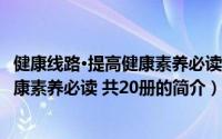 健康线路·提高健康素养必读 共20册（关于健康线路·提高健康素养必读 共20册的简介）