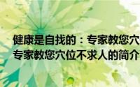 健康是自找的：专家教您穴位不求人（关于健康是自找的：专家教您穴位不求人的简介）