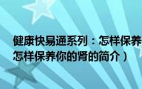 健康快易通系列：怎样保养你的肾（关于健康快易通系列：怎样保养你的肾的简介）