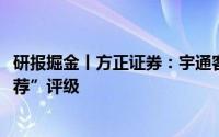 研报掘金丨方正证券：宇通客车Q2业绩创历史新高首予“推荐”评级