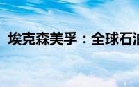 埃克森美孚：全球石油需求无长期减缓迹象