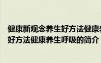 健康新观念养生好方法健康养生呼吸（关于健康新观念养生好方法健康养生呼吸的简介）