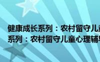 健康成长系列：农村留守儿童心理辅导手册（关于健康成长系列：农村留守儿童心理辅导手册的简介）