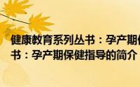 健康教育系列丛书：孕产期保健指导（关于健康教育系列丛书：孕产期保健指导的简介）