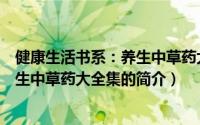 健康生活书系：养生中草药大全集（关于健康生活书系：养生中草药大全集的简介）