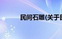 民间石雕(关于民间石雕的简介)