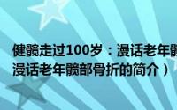 健髋走过100岁：漫话老年髋部骨折（关于健髋走过100岁：漫话老年髋部骨折的简介）