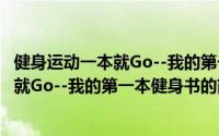 健身运动一本就Go--我的第一本健身书（关于健身运动一本就Go--我的第一本健身书的简介）