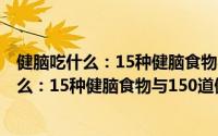 健脑吃什么：15种健脑食物与150道健脑菜（关于健脑吃什么：15种健脑食物与150道健脑菜的简介）