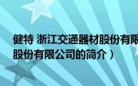 健特 浙江交通器材股份有限公司（关于健特 浙江交通器材股份有限公司的简介）