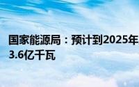 国家能源局：预计到2025年底中国跨省跨区输电容量将达到3.6亿千瓦