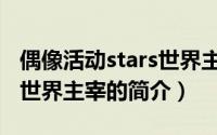 偶像活动stars世界主宰（关于偶像活动stars世界主宰的简介）