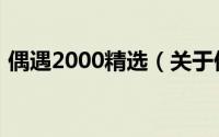 偶遇2000精选（关于偶遇2000精选的简介）