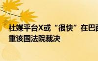 社媒平台X或“很快”在巴西被关停巴西总统称马斯克须尊重该国法院裁决