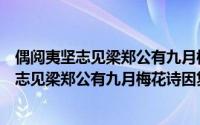 偶阅夷坚志见梁郑公有九月梅花诗因复次韵（关于偶阅夷坚志见梁郑公有九月梅花诗因复次韵的简介）