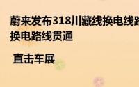 蔚来发布318川藏线换电线路布局规划 将实现成都至西藏的换电路线贯通 | 直击车展