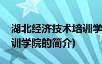 湖北经济技术培训学院(关于湖北经济技术培训学院的简介)