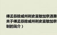 傅孟恭除威州刺史宣敏加祭酒兼侍御史依前宣歙道兵马使防秋事等制（关于傅孟恭除威州刺史宣敏加祭酒兼侍御史依前宣歙道兵马使防秋事等制的简介）