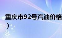 重庆市92号汽油价格查询（2024年08月22日）