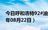 今日呼和浩特92#油价调整最新消息（2024年08月22日）