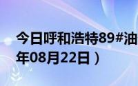 今日呼和浩特89#油价调整最新消息（2024年08月22日）