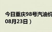 今日重庆98号汽油价调整最新消息（2024年08月23日）