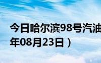 今日哈尔滨98号汽油价调整最新消息（2024年08月23日）