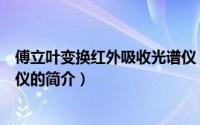 傅立叶变换红外吸收光谱仪（关于傅立叶变换红外吸收光谱仪的简介）