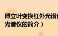 傅立叶变换红外光谱仪（关于傅立叶变换红外光谱仪的简介）