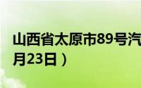 山西省太原市89号汽油价格查询（2024年08月23日）