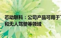 芯动联科：公司产品可用于飞行汽车、人形机器人、无人机和无人驾驶等领域