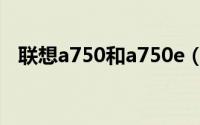 联想a750和a750e（联想a750官方论坛）