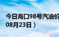 今日海口98号汽油价调整最新消息（2024年08月23日）