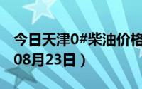 今日天津0#柴油价格调整最新消息（2024年08月23日）