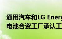 通用汽车和LG Energy Solution的田纳西州电池合资工厂承认工会