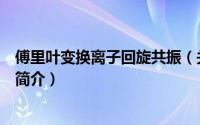 傅里叶变换离子回旋共振（关于傅里叶变换离子回旋共振的简介）