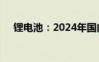 锂电池：2024年国内产能过剩情况分析