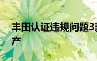 丰田认证违规问题3款车型时隔3个月恢复生产