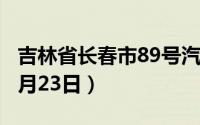 吉林省长春市89号汽油价格查询（2024年08月23日）