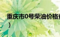 重庆市0号柴油价格查询（2024年08月23日）